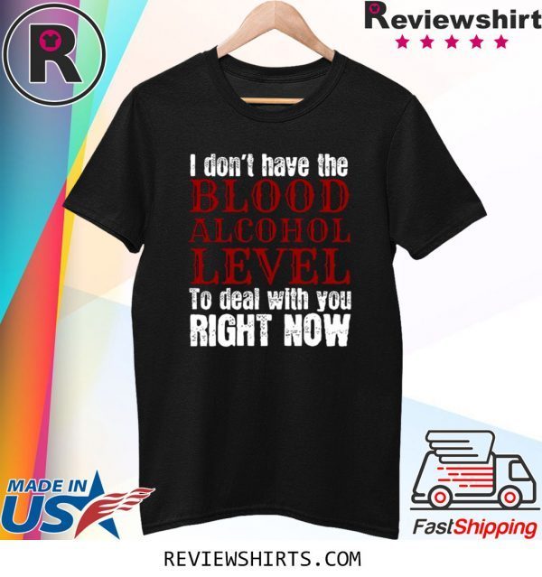 I Don’t Blood Alcohol Level To Deal With You T-Shirt