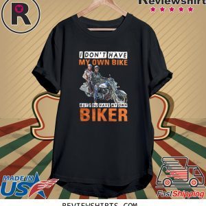 I Don’t Have My Own Bike But I Do Have My Own Biker T-Shirt