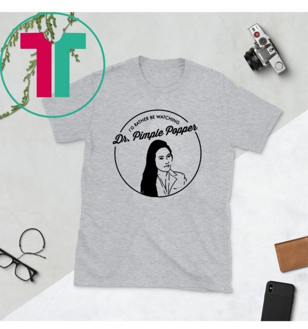 I’d Rather Be Watching Dr Pimple Popper T-Shirt