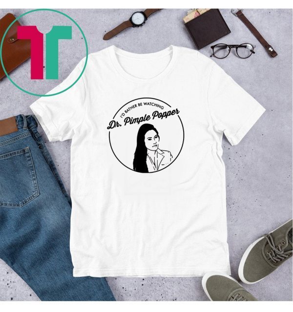 I’d Rather Be Watching Dr Pimple Popper T-Shirt