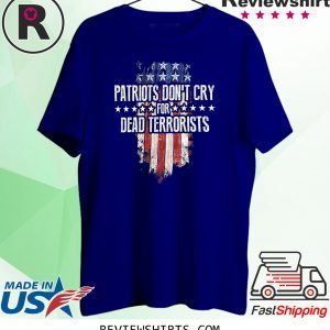 Patriots Don't Cry For Dead Terrorists Shirt