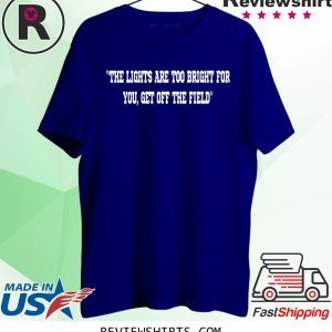 THE LIGHTS ARE TOO BRIGHT FOR YOU - GET OFF THE FIELD TEE SHIRT