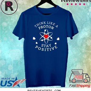 THINK LIKE A PROTON STAY POSITIVE T-SHIRT
