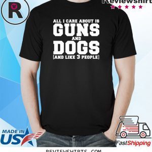 All I care about is guns and dogs and like 3 people tee shirt