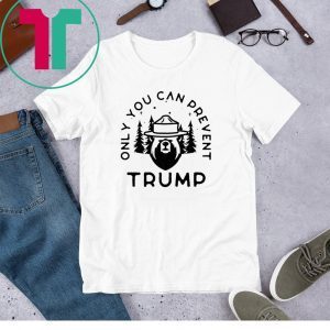 Anti Trump Only You Can Prevent Trump 2020 Tee Shirt