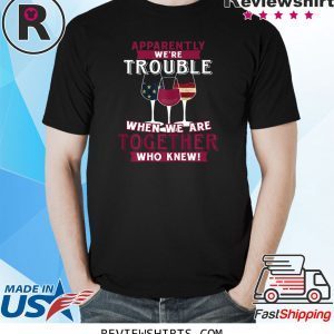 Apparently We're Trouble When We Are Together Wine Funny TShirt