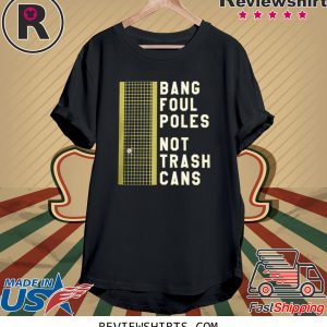 BANG FOUL POLES NOT TRASH CANS UNISEX SHIRTS