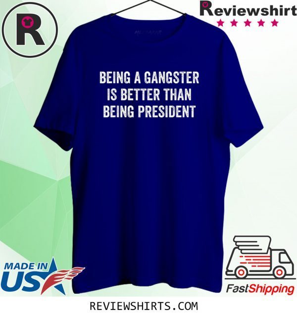 Being a Gangster Is Better Than Being President Tee Shirt