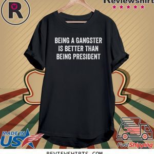 Being a Gangster Is Better Than Being President Tee Shirt