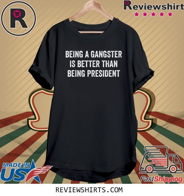 Being a Gangster Is Better Than Being President Tee Shirt