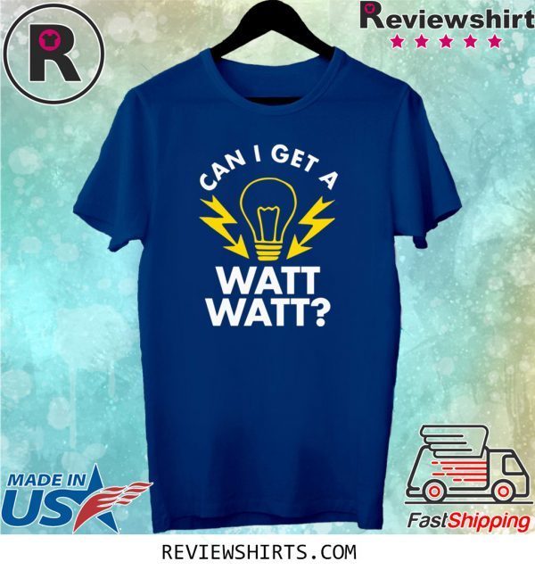 Can I get a watt watt t-shirt