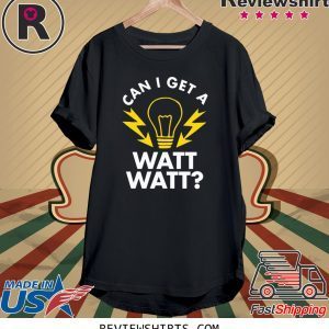 Can I get a watt watt t-shirt