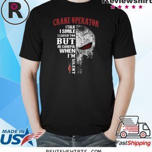 Crane Operator I talk I smile I laugh too but be careful when I’m silent tee shirt