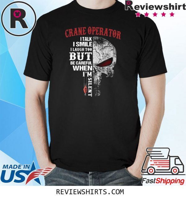 Crane Operator I talk I smile I laugh too but be careful when I’m silent tee shirt