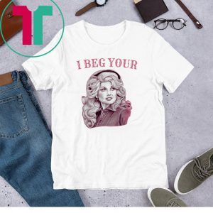 Dolly Parton I Beg Your Unisex TShirt