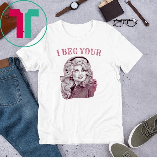 Dolly Parton I Beg Your Unisex TShirt