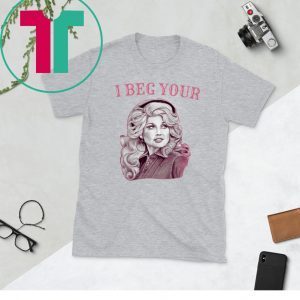 Dolly Parton I Beg Your Unisex TShirt