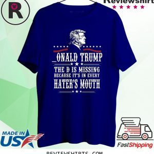 Trump the D is missing because it’s in every hater’s mouth tee shirt