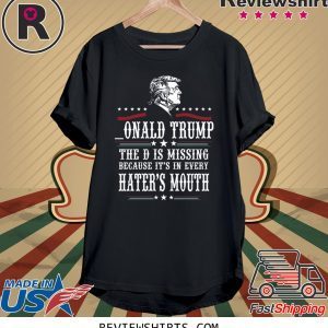 Trump the D is missing because it’s in every hater’s mouth tee shirt