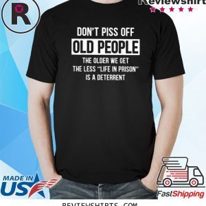 Don't Piss Off Old People The Older We Get Tee Shirt