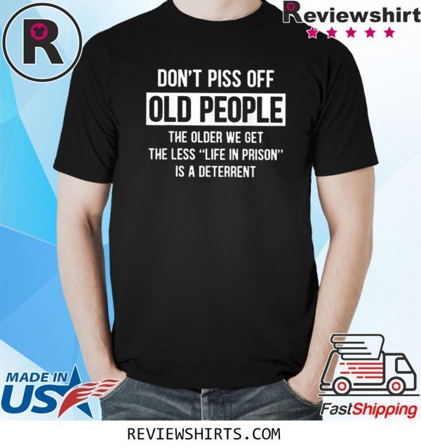 Don't Piss Off Old People The Older We Get Tee Shirt