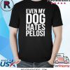 Even My Dog Hates Pelosi Tee Shirt