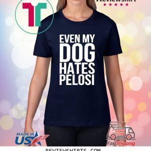 Even My Dog Hates Pelosi Tee Shirt