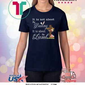 Happy Easter It Is Not About The Bunny It Is About The Lamb Funny TShirt