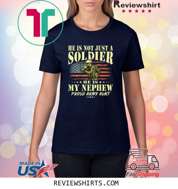 He Is Not Just A Soldier He Is My Nephew Proud Army Aunt Funny Shirts