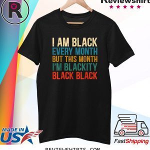 I Am Black Every Month But This Month I'm Blackity Shirt