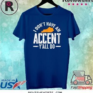 I Don t Have An Accent Y'All Do Funny Kentucky Southern Unisex TShirt