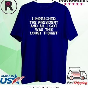 I Impeached the President and All I Got was this Lousy Shirt Tee Shirt