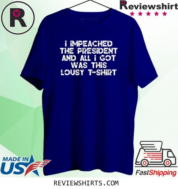 I Impeached the President and All I Got was this Lousy Shirt Tee Shirt