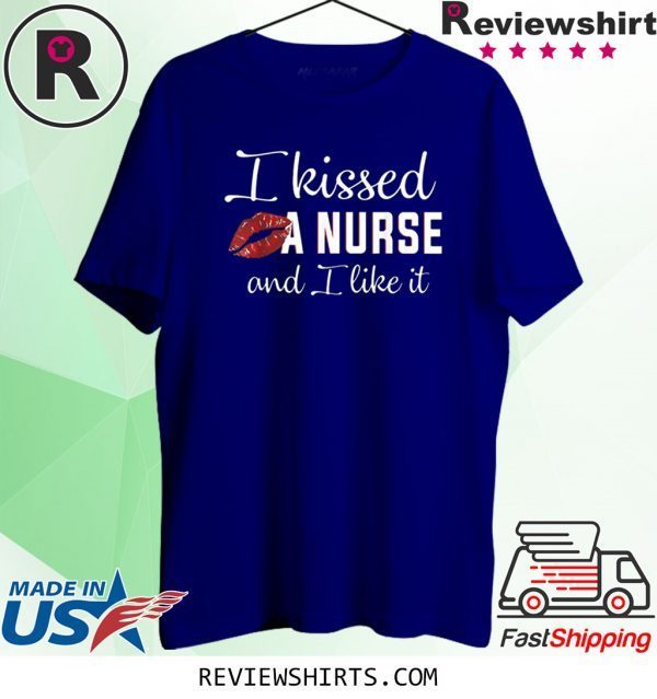 I Kissed A Nurse And I Like It Tee Shirt