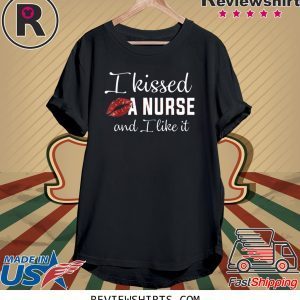 I Kissed A Nurse And I Like It Tee Shirt