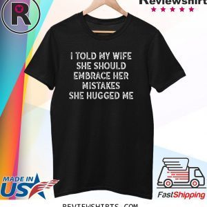 I Told My Wife She Should Embrace Her Mistakes Unisex TShirt