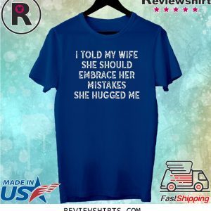 I Told My Wife She Should Embrace Her Mistakes Unisex TShirt