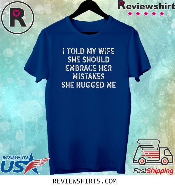 I Told My Wife She Should Embrace Her Mistakes Unisex TShirt