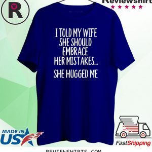 I Told My Wife To Embrace Her Mistakes Unisex TShirt