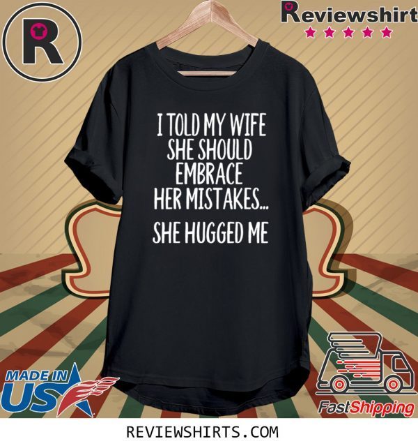 I Told My Wife To Embrace Her Mistakes Unisex TShirt