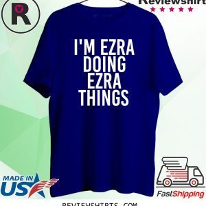 I'M EZRA DOING EZRA THINGS FUNNY T-SHIRT