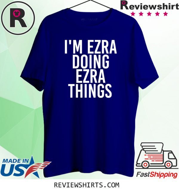 I'M EZRA DOING EZRA THINGS FUNNY T-SHIRT