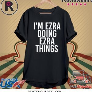 I'M EZRA DOING EZRA THINGS FUNNY T-SHIRT