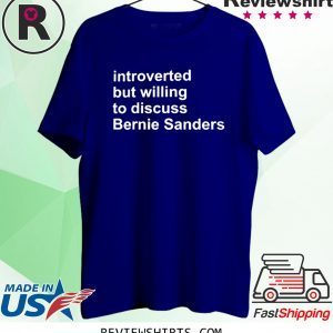 INTROVERTED BUT WILLING TO DISCUSS BERNIE SANDERS 2020 SHIRT