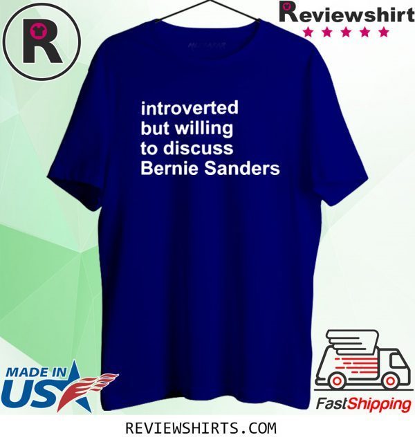 INTROVERTED BUT WILLING TO DISCUSS BERNIE SANDERS 2020 SHIRT