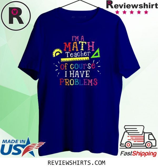 I'm a Math Teacher of Course I Have Problems Math Teacher Funny TShirt