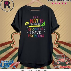 I'm a Math Teacher of Course I Have Problems Math Teacher Funny TShirt