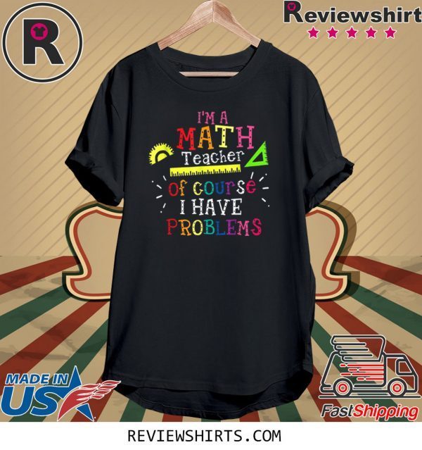 I'm a Math Teacher of Course I Have Problems Math Teacher Funny TShirt