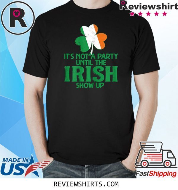 It's Not A Party Until The Irish Show Up St Patrick's Day Tee Shirt