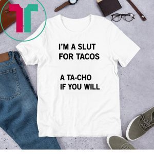 I’m A Slut For Tacos A Tacho If You Will Tee Shirt